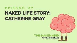 EP 37: Naked Life Story: Catherine Gray