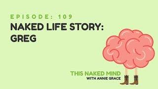 EP 109: Naked Life Story: Greg